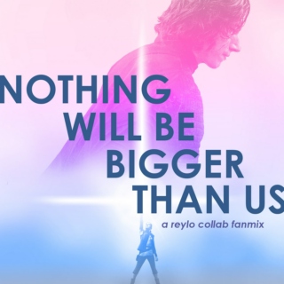 NOTHING WILL BE BIGGER THAN US