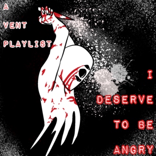 I DESERVE TO BE ANGRY || a vent playlist