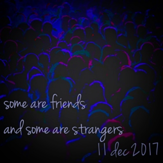 some are friends and some are strangers - 11 dec 2017