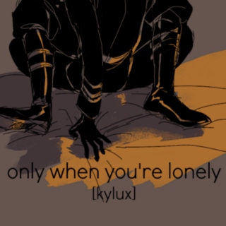 only when you're lonely 