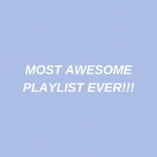 MOST AWESOME PLAYLIST EVER!!!