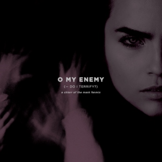 o my enemy — do i terrify?