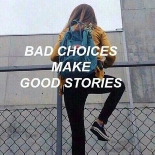 bad choices make good stories. 