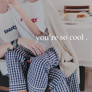 you're so cool.