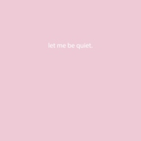let me be quiet