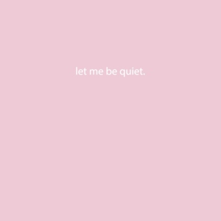 let me be quiet
