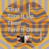 First Turn It Up Then Turn It Down