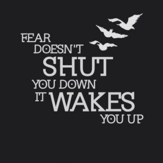 Fear Doesn't Shut You Down, It Wakes You Up.