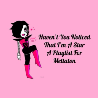 Haven't You Noticed That I'm A Star -  A Playlist for Mettaton EX