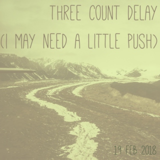 three count delay (i may need a little push) - 19 feb 2018