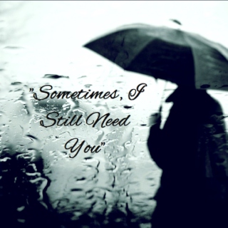 "Sometimes, I still need you"
