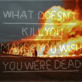 What Doesn't Kill You Makes You Wish You Were Dead