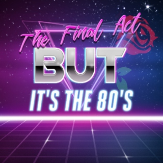 The Final Act (But It's The 80's)