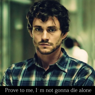 Prove to me, I´m not gonna die alone