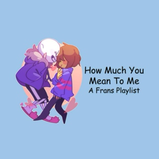 How Much You Mean To Me - A Frans Playlist