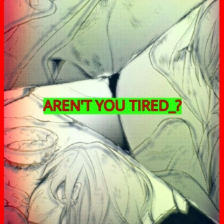 AREN'T YOU TIRED_ ?