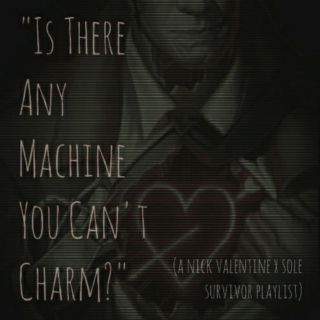 Is There Any Machine You Can't Charm? (A Nick Valentine/SS Playlist)