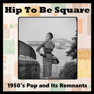 Hip To Be Square: 1950's Pop and Its Remnants