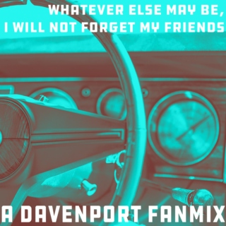 whatever else may be i will not forget my friends - a davenport fanmix