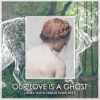 Our love is a ghost