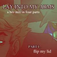 LAY INTO MY ARMS [ PT. I :: flip my lid ]