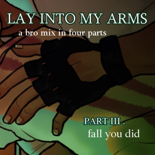 LAY INTO MY ARMS [ PT. III :: fall you did ]