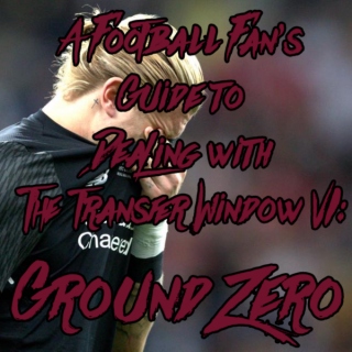 A Football Fan's Guide to Dealing with the Transfer Window VI: Ground Zero