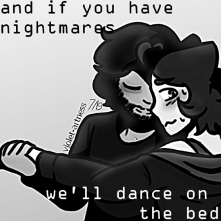 and if you have nightmares, we'll dance on the bed