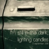 i'm still in the dark, lighting candles - 5 september 2018