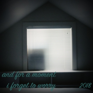 and for a moment i forget to worry - 2018