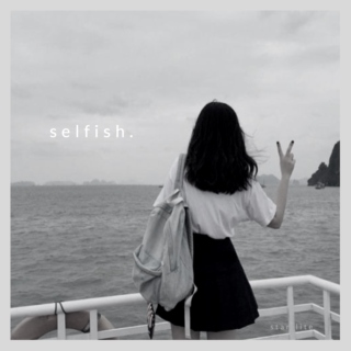 selfish.