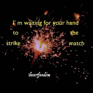 I'm waiting for your hand to strike the match -- EP