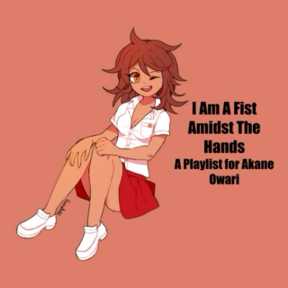 I Am A Fist Amidst The Hands - A Playlist for Akane Owari