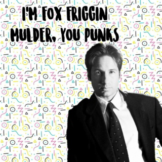 I'm Fox Friggin Mulder, You Punks