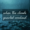 when the clouds growled overhead