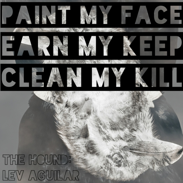 paint my face, earn my keep, clean my kill - the hound: lev aguilar