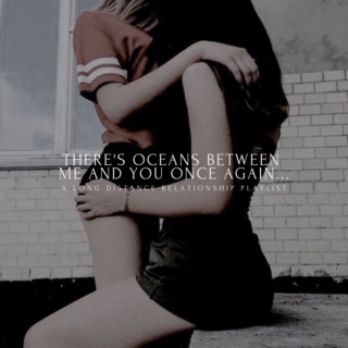 There's oceans between me and you once again... || a long distance relationship playlist