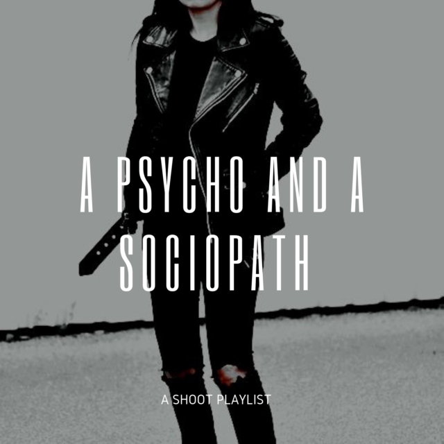 a Psycho and a Sociopath || a Shoot playlist