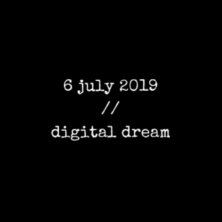6 july 2019 // digital dream