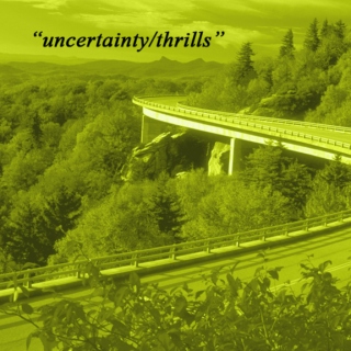 "uncertainty/thrills"