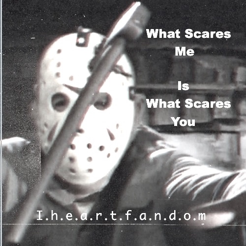 What Scares Me Is What Scares You