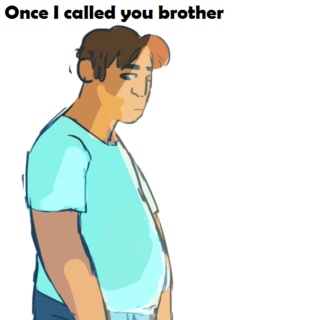 once I called you brother //Jake