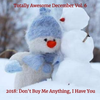 Totally Awesome December Vol. 6: 2018- Don't Buy Me Anything, I Have You