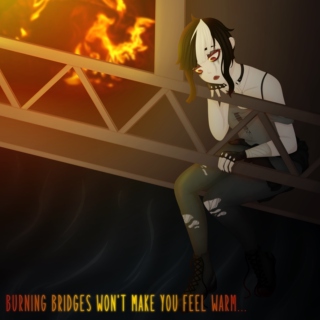 burning bridges won't make you feel warm...
